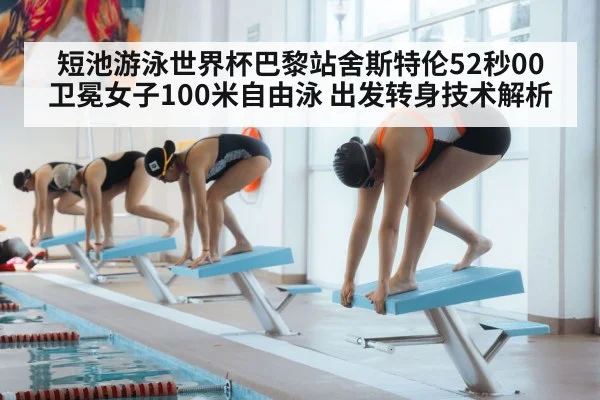 短池游泳世界杯巴黎站舍斯特伦52秒00卫冕女子100米自由泳 出发转身技术解析